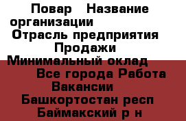 Повар › Название организации ­ Burger King › Отрасль предприятия ­ Продажи › Минимальный оклад ­ 25 000 - Все города Работа » Вакансии   . Башкортостан респ.,Баймакский р-н